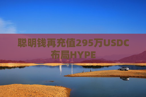 聪明钱再充值295万USDC布局HYPE