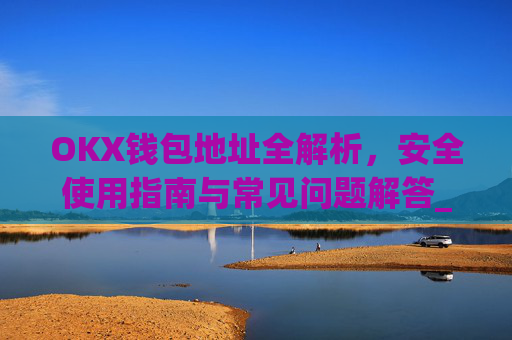OKX钱包地址全解析，安全使用指南与常见问题解答_okx钱包地址在哪里