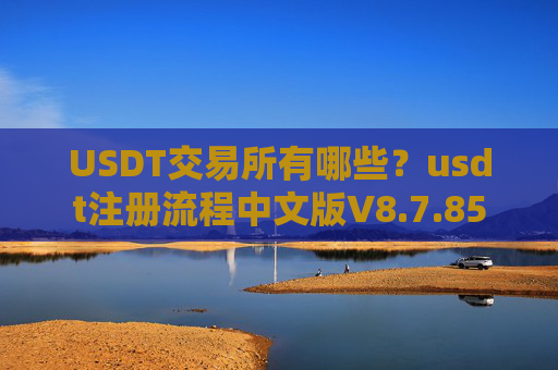 USDT交易所有哪些?usdt注册流程中文版V8.7.85