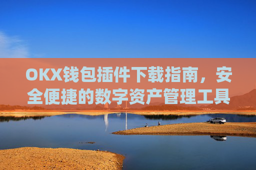 OKX钱包插件下载指南，安全便捷的数字资产管理工具_okexchina钱包