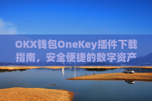 OKX钱包OneKey插件下载指南,安全便捷的数字资产管理新选择_okex钱包官方网站