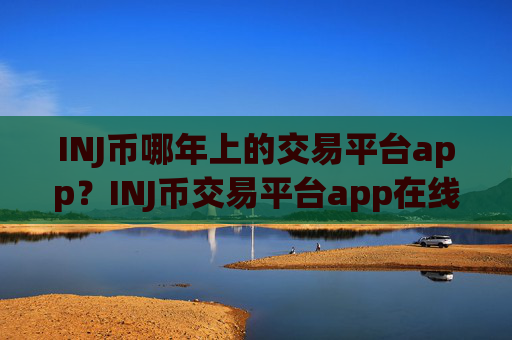 INJ币哪年上的交易平台app?INJ币交易平台app在线查看