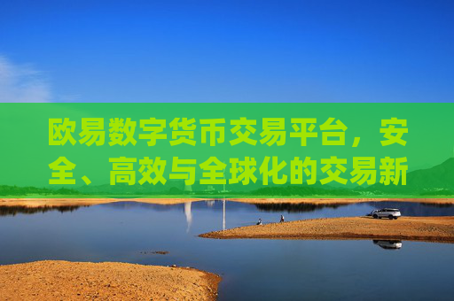 欧易数字货币交易平台,安全、高效与全球化的交易新选择_