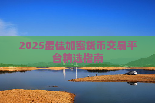 2025最佳加密货币交易平台精选指南