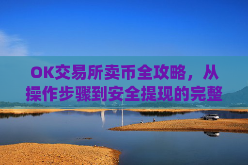 OK交易所卖币全攻略,从操作步骤到安全提现的完整指南_ok交易所怎么交易