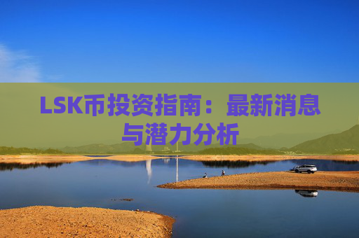 LSK币投资指南:最新消息与潜力分析