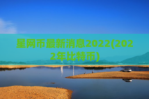 星网币最新消息2022(2022年比特币)