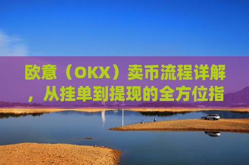 欧意(OKX)卖币流程详解,从挂单到提现的全方位指南_