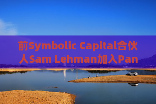 前Symbolic Capital合伙人Sam Lehman加入Pantera Capital