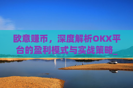欧意赚币,深度解析OKX平台的盈利模式与实战策略_赚欧元app