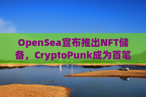OpenSea宣布推出NFT储备,CryptoPunk成为首笔购买