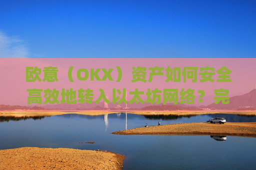 欧意（OKX）资产如何安全高效地转入以太坊网络？完整指南解析_基于以太坊转usdt手续费高