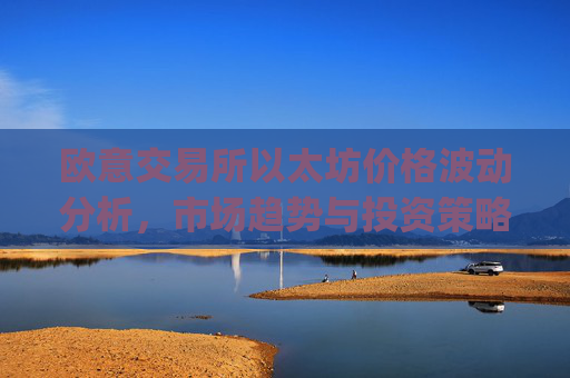 欧意交易所以太坊价格波动分析,市场趋势与投资策略_以太坊optimism