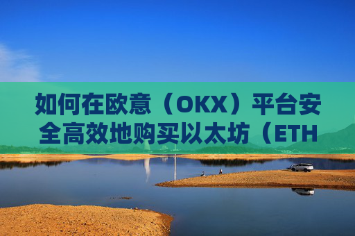 如何在欧意（OKX）平台安全高效地购买以太坊（ETH）以太坊otc