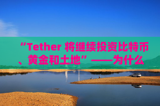 “Tether 将继续投资比特币、黄金和土地”——为什么?