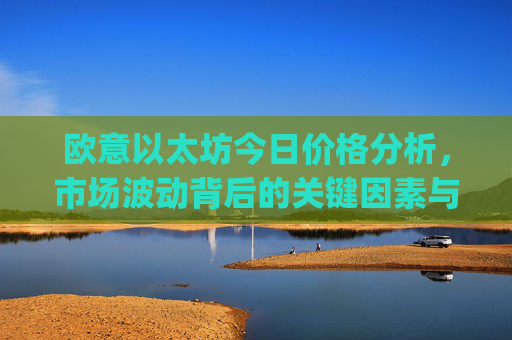 欧意以太坊今日价格分析，市场波动背后的关键因素与未来走势预测_以太坊价格今日行情投资
