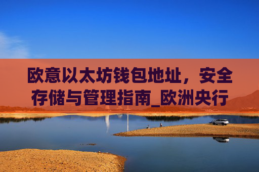 欧意以太坊钱包地址,安全存储与管理指南_欧洲央行以太坊