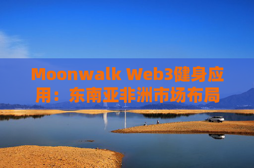 Moonwalk Web3健身应用:东南亚非洲市场布局