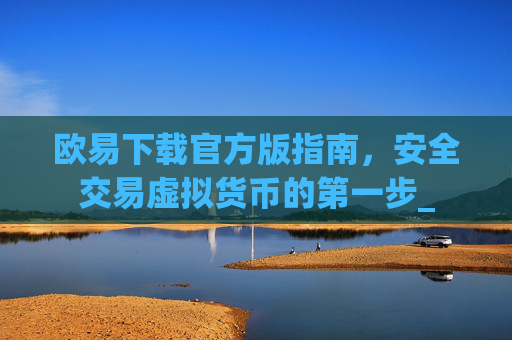 欧易下载官方版指南,安全交易虚拟货币的第一步_