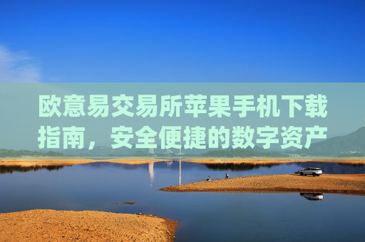 欧意易交易所苹果手机下载指南,安全便捷的数字资产交易_