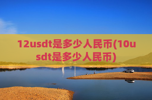 12usdt是多少人民币(10usdt是多少人民币)