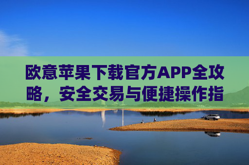欧意苹果下载官方APP全攻略,安全交易与便捷操作指南_