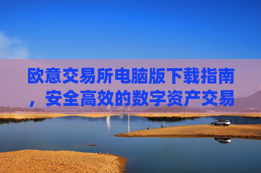 欧意交易所电脑版下载指南,安全高效的数字资产交易平台_欧亿交易所app