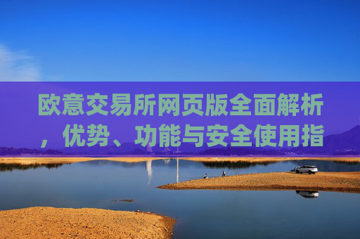 欧意交易所网页版全面解析，优势、功能与安全使用指南_欧亿交易所app