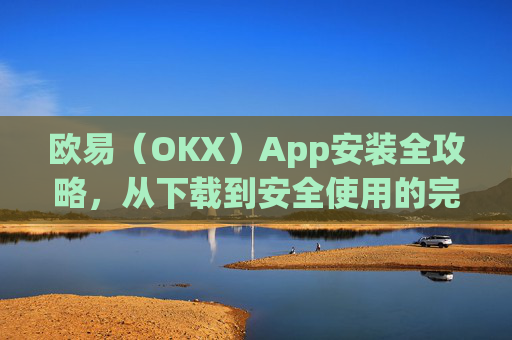 欧易(OKX)App安装全攻略,从下载到安全使用的完整指南_
