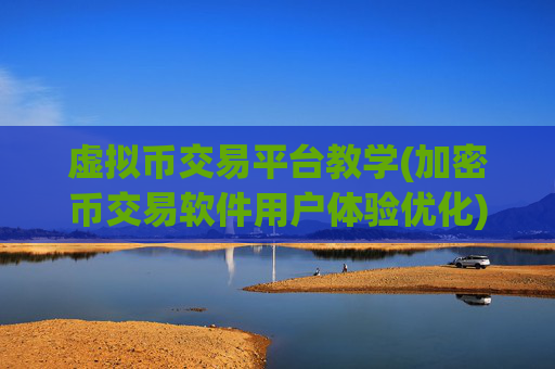 虚拟币交易平台教学(加密币交易软件用户体验优化)