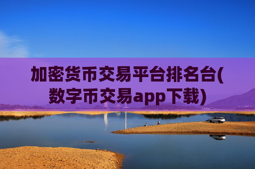 加密货币交易平台排名台(数字币交易app下载)