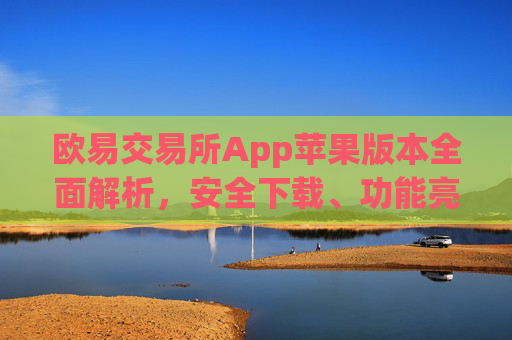 欧易交易所App苹果版本全面解析,安全下载、功能亮点与使用指南_