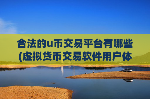 合法的u币交易平台有哪些(虚拟货币交易软件用户体验优秀)