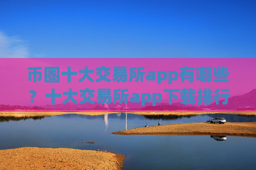 币圈十大交易所app有哪些?十大交易所app下载排行榜