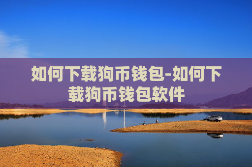 如何下载狗币钱包-如何下载狗币钱包软件