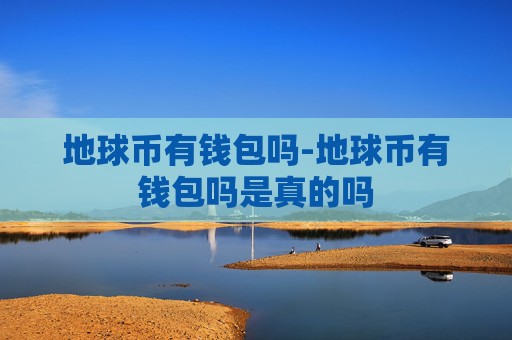 地球币有钱包吗-地球币有钱包吗是真的吗