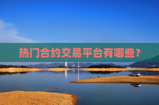 热门合约交易平台有哪些?