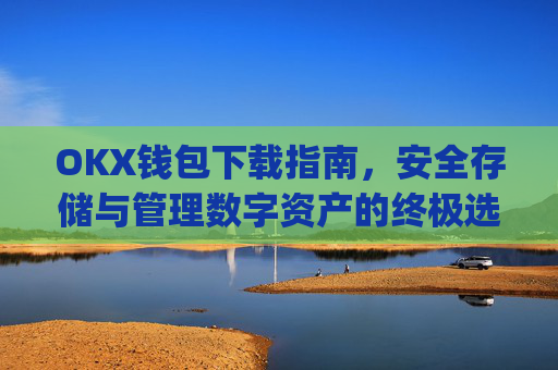 OKX钱包下载指南,安全存储与管理数字资产的终极选择_ok钱包app下载链接