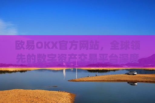 欧易OKX官方网站,全球领先的数字资产交易平台深度解析_