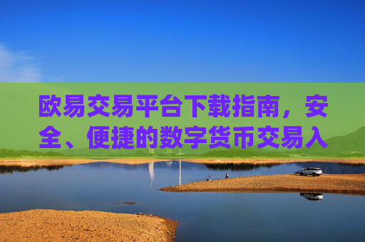 欧易交易平台下载指南，安全、便捷的数字货币交易入口_