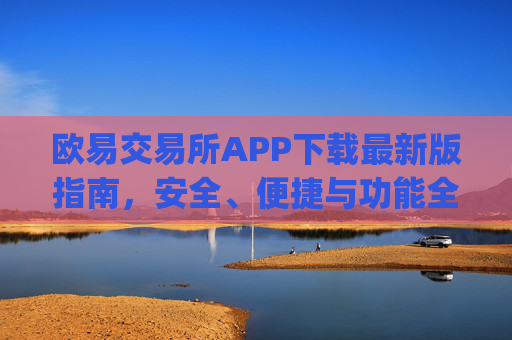 欧易交易所APP下载最新版指南，安全、便捷与功能全解析_