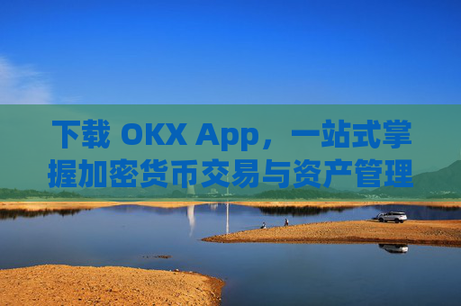 下载 OKX App，一站式掌握加密货币交易与资产管理_下载微信