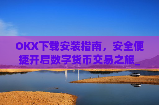 OKX下载安装指南,安全便捷开启数字货币交易之旅_ok 下载