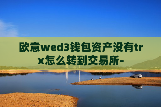 欧意wed3钱包资产没有trx怎么转到交易所-
