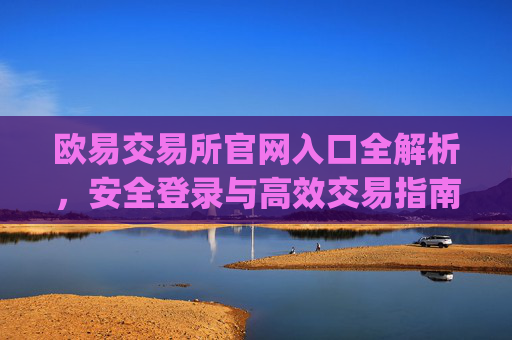 欧易交易所官网入口全解析，安全登录与高效交易指南_