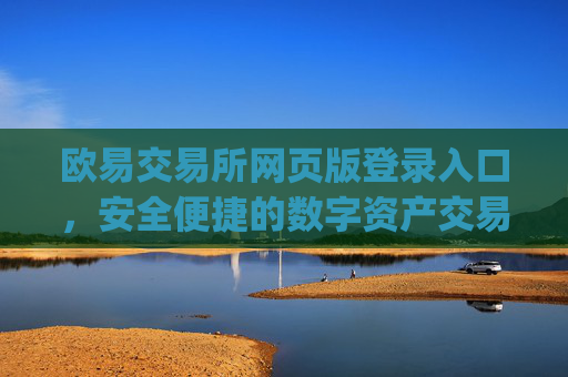 欧易交易所网页版登录入口，安全便捷的数字资产交易指南_