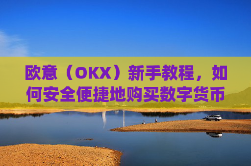 欧意(OKX)新手教程,如何安全便捷地购买数字货币_
