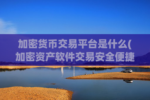 加密货币交易平台是什么(加密资产软件交易安全便捷)