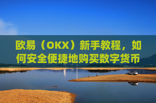 欧易(OKX)新手教程,如何安全便捷地购买数字货币_易欧怎么买币教程