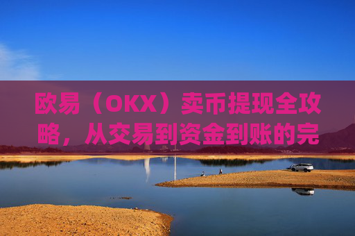 欧易(OKX)卖币提现全攻略,从交易到资金到账的完整指南_
